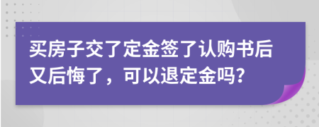 买房子交了定金签了认购书后又后悔了，可以退定金吗？