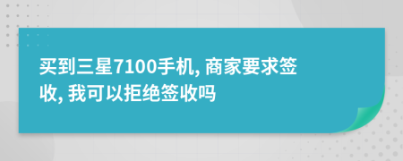 买到三星7100手机, 商家要求签收, 我可以拒绝签收吗