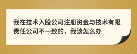 我在技术入股公司注册资金与技术有限责任公司不一致的，我该怎么办