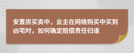 安置房买卖中，业主在网络购买中买到凶宅时，如何确定赔偿责任归谁