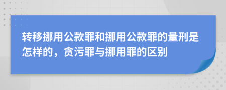 转移挪用公款罪和挪用公款罪的量刑是怎样的，贪污罪与挪用罪的区别