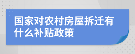 国家对农村房屋拆迁有什么补贴政策