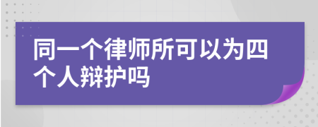 同一个律师所可以为四个人辩护吗