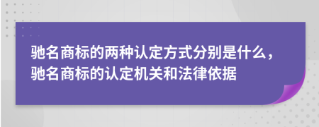 驰名商标的两种认定方式分别是什么，驰名商标的认定机关和法律依据