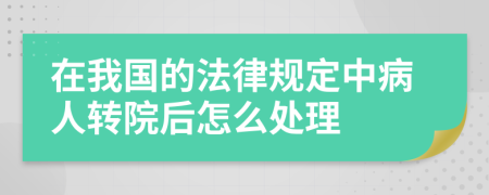 在我国的法律规定中病人转院后怎么处理