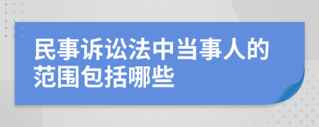 民事诉讼法中当事人的范围包括哪些