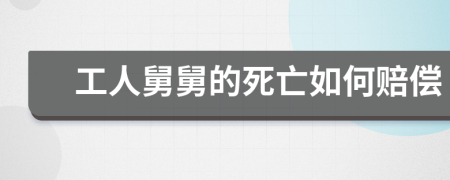 工人舅舅的死亡如何赔偿