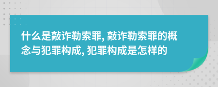 什么是敲诈勒索罪, 敲诈勒索罪的概念与犯罪构成, 犯罪构成是怎样的