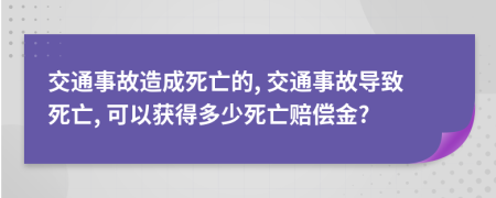 交通事故造成死亡的, 交通事故导致死亡, 可以获得多少死亡赔偿金?