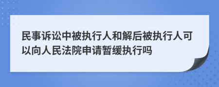 民事诉讼中被执行人和解后被执行人可以向人民法院申请暂缓执行吗