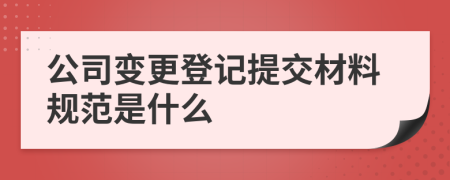 公司变更登记提交材料规范是什么