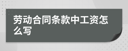 劳动合同条款中工资怎么写