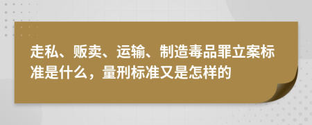 走私、贩卖、运输、制造毒品罪立案标准是什么，量刑标准又是怎样的