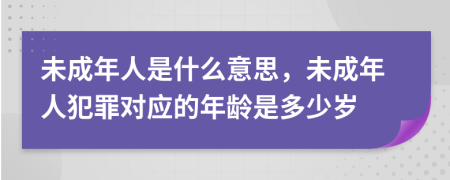 未成年人是什么意思，未成年人犯罪对应的年龄是多少岁