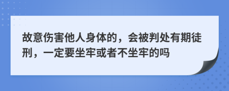故意伤害他人身体的，会被判处有期徒刑，一定要坐牢或者不坐牢的吗