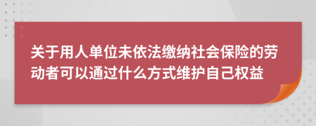 关于用人单位未依法缴纳社会保险的劳动者可以通过什么方式维护自己权益