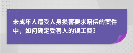 未成年人遭受人身损害要求赔偿的案件中，如何确定受害人的误工费?