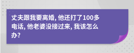 丈夫跟我要离婚, 他还打了100多电话, 他老婆没接过来, 我该怎么办?