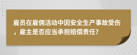 雇员在雇佣活动中因安全生产事故受伤，雇主是否应当承担赔偿责任？