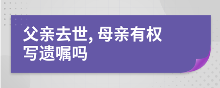 父亲去世, 母亲有权写遗嘱吗