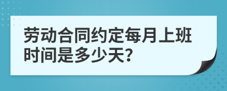 劳动合同约定每月上班时间是多少天？