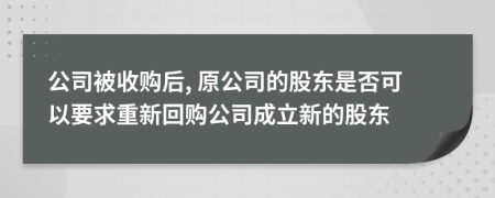 公司被收购后, 原公司的股东是否可以要求重新回购公司成立新的股东