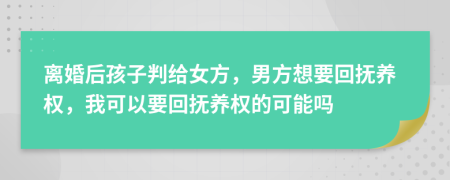 离婚后孩子判给女方，男方想要回抚养权，我可以要回抚养权的可能吗