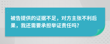 被告提供的证据不足，对方主张不利后果，我还需要承担举证责任吗？