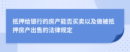 抵押给银行的房产能否买卖以及做被抵押房产出售的法律规定