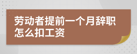 劳动者提前一个月辞职怎么扣工资