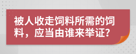 被人收走饲料所需的饲料，应当由谁来举证？