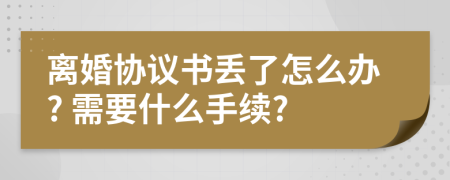 离婚协议书丢了怎么办? 需要什么手续?