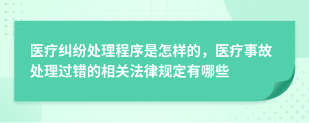 医疗纠纷处理程序是怎样的，医疗事故处理过错的相关法律规定有哪些