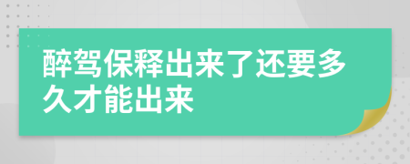 醉驾保释出来了还要多久才能出来