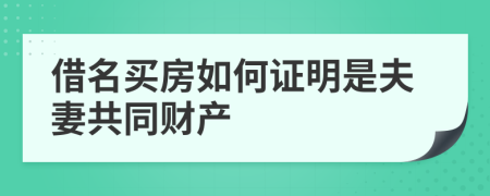 借名买房如何证明是夫妻共同财产