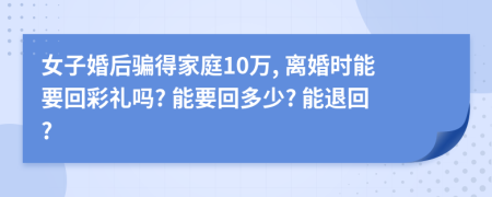 女子婚后骗得家庭10万, 离婚时能要回彩礼吗? 能要回多少? 能退回?