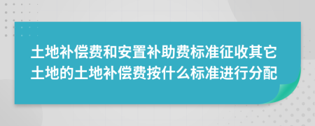 土地补偿费和安置补助费标准征收其它土地的土地补偿费按什么标准进行分配