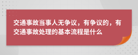 交通事故当事人无争议，有争议的，有交通事故处理的基本流程是什么