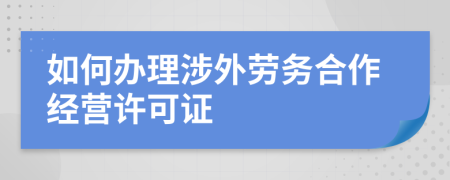 如何办理涉外劳务合作经营许可证