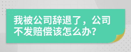 我被公司辞退了，公司不发赔偿该怎么办？