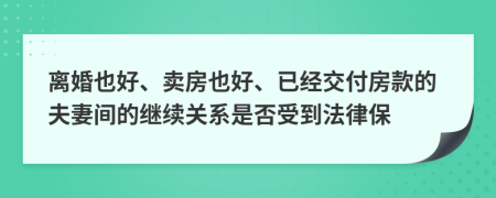 离婚也好、卖房也好、已经交付房款的夫妻间的继续关系是否受到法律保