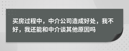买房过程中，中介公司造成好处，我不好，我还能和中介谈其他原因吗