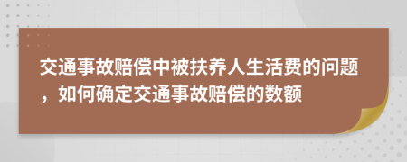 交通事故赔偿中被扶养人生活费的问题，如何确定交通事故赔偿的数额