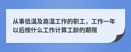 从事低温及高温工作的职工，工作一年以后按什么工作计算工龄的期限