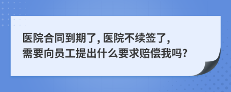 医院合同到期了, 医院不续签了, 需要向员工提出什么要求赔偿我吗?