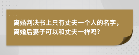 离婚判决书上只有丈夫一个人的名字，离婚后妻子可以和丈夫一样吗？