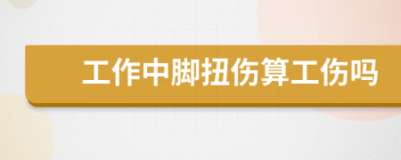 工作中脚扭伤算工伤吗