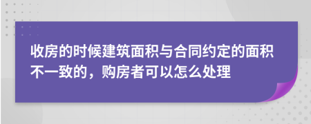 收房的时候建筑面积与合同约定的面积不一致的，购房者可以怎么处理