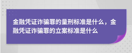 金融凭证诈骗罪的量刑标准是什么，金融凭证诈骗罪的立案标准是什么