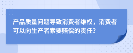 产品质量问题导致消费者维权，消费者可以向生产者索要赔偿的责任？